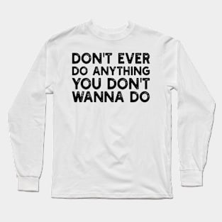 don't ever do anything you don't wanna do Long Sleeve T-Shirt